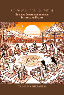 Grace of Spiritual Gathering  - Building Community through Satsang and Bhajan(English, Paperback, Dr Minakshi Bansal)