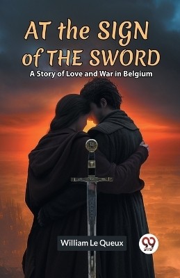 At The Sign Of The Sword A Story Of Love And War In Belgium(English, Paperback, Le Queux William)