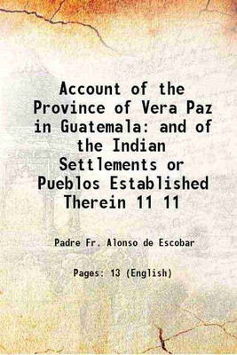Account of the Province of Vera Paz in Guatemala and of the Indian Settlements or Pueblos Established Therein Volume 11 1841 [Hardcover](Hardcover, Padre Fr. Alonso de Escobar)