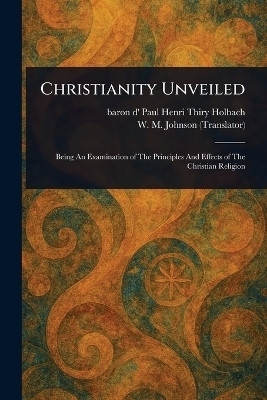 Christianity Unveiled(English, Paperback, Holbach Paul Henri Thiry Baron D')