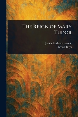 The Reign of Mary Tudor(English, Paperback, Froude James Anthony)