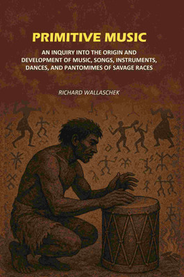 Primitive Music: An Inquiry into The Origin and Development of Music, Songs, Instruments, Dances, and Pantomimes of Savage Races(Paperback, Richard Wallaschek)