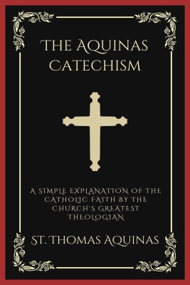 The Aquinas Catechism: A Simple Explanation of the Catholic Faith by the Church's Greatest Theologian(Paperback, Saint Thomas Aquinas)