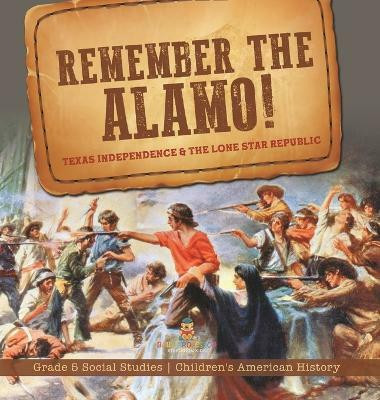Remember the Alamo! Texas Independence & the Lone Star Republic Grade 5 Social Studies Children's American History(English, Hardcover, Baby Professor)