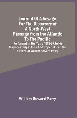 Journal Of A Voyage For The Discovery Of A North-West Passage From The Atlantic To The Pacific : Performed In The Years 1819-20, In His Majesty'S Ships Hecla And Griper, Under The Orders Of William Edward Parry ; With An Appendix, Containing The Scientific And Other Observations(Paperback, William E