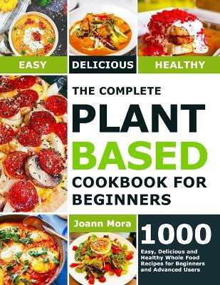 The Complete Plant Based Cookbook for Beginners(English, Paperback, Mora Joann)