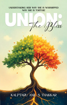 Union: The Bliss – Understanding Her! Why She is Worshipped Why She is Torture(Hardcover, Kalptaru Anil S Thakkar)
