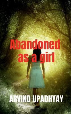 Abandoned as a girl(English, Paperback, Upadhyay Arvind)