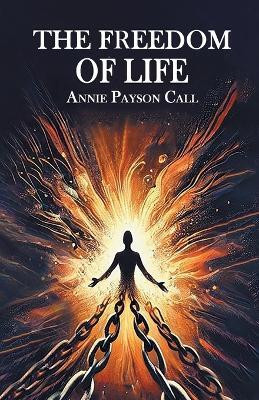 The Freedom Of Life(Paperback, Annie Payson Call)