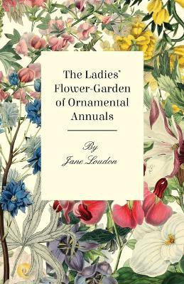 The Ladies' Flower-Garden Of Ornamental Annuals.(English, Paperback, Loudon Jane)