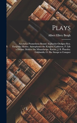 Plays: Aeschylus Prometheus Bound. Sophocles Oedipus Rex. Euripides Medea. Aristophanes the Knights. Calderon, P. Life a Dream. Molière the ... Phaedra. Goldsmith, O. She Stoops to Conquer(Paperback, Albert Ellery Bergh) Plays: Aeschylus Prometheus Bound. Sophocles Oedipus Rex. Euripides Medea. Aristophanes the Knights. Calderon, P. Life a Dream. Molière the ... Phaedra. Goldsmith, O. She Stoops to Conquer(Paperback, Albert Ellery Bergh)