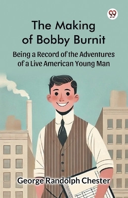 The Making of Bobby Burnit Being a Record of the Adventures of a Live American Young Man(English, Paperback, Chester George Randolph)