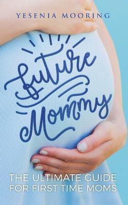 Future Mommy The Ultimate Guide For First Time Moms(English, Paperback, Mooring Yesenia)
