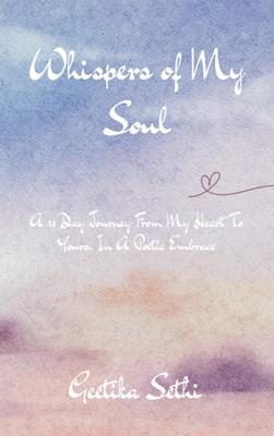 Whispers Of My Soul - A 21 Day Journey From My Heart To Yours, In A Poetic Embrace(Paperback, Geetika Sethi)