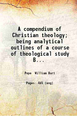 A compendium of Christian theology; being analytical outlines of a course of theological study Biblical dogmatic historical. By William Burt Pope ... v.2. Volume 2 1889 [Hardcover](Hardcover, Pope William Burt)