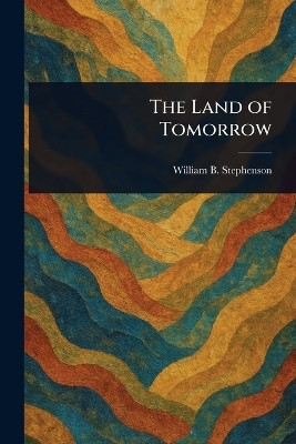 The Land of Tomorrow(English, Paperback, Stephenson William B)