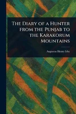 The Diary of a Hunter From the Punjab to the Karakorum Mountains(English, Paperback, Irby Augustus Henry)