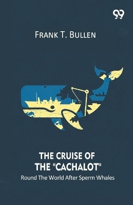 The Cruise Of The "Cachalot" Round The World After Sperm Whales(English, Paperback, Bullen Frank T)