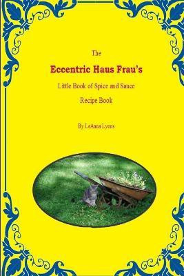 The Eccentric Haus Frau's Little Spice & Sauce Recipe Book(English, Paperback, Lyons LeAnna)