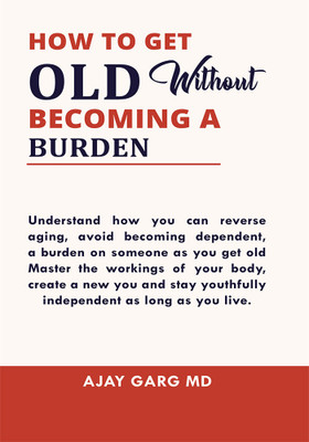 How To Get Old Without Becoming A Burden(Paperback, Ajay Garg MD)