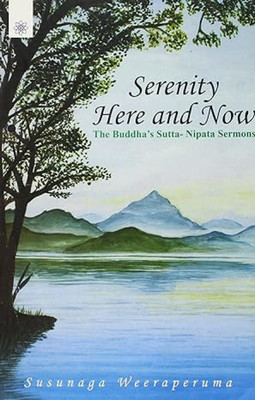 SERENITY HERE AND NOW: THE BUDDHA'S SUTTA - NIPATA SERMONS(Paperback, Susunaga Weeraperuma)