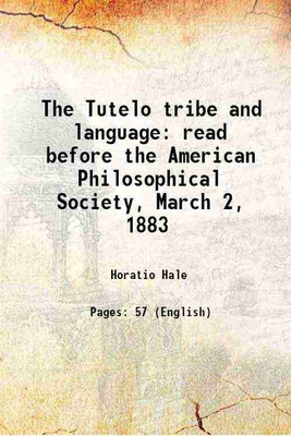 The Tutelo tribe and language: read before the American Philosophical Society, March 2, 1883 1883 [Hardcover](Hardcover, Horatio Hale)
