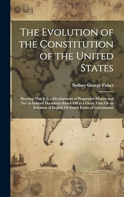 Evolution of the Constitution of the United
States Showing That It Is a Development of
Progressive History and Not an Isolated
Document Struck off at a Given Time or an
Imitation of English or Dutch Forms of
Government(Paperback, Fisher, Sydney George) Evolution of the Constitution of the United
States Showing That It Is a Development of
Progressive History and Not an Isolated
Document Struck off at a Given Time or an
Imitation of English or Dutch Forms of
Government(Paperback, Fisher, Sydney George)