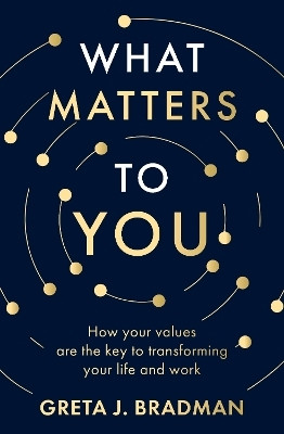 What Matters to You: How your values are the key to transforming your life and work, perfect for readers of Brene Brown, Julia Baird and Brianna Wi(English, Paperback, Bradman Greta J.)