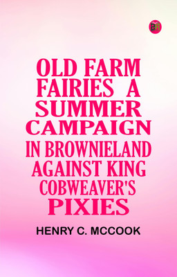 Old Farm Fairies: A Summer Campaign In Brownieland Against King Cobweaver's Pixies(Paperback, Henry C. McCook)
