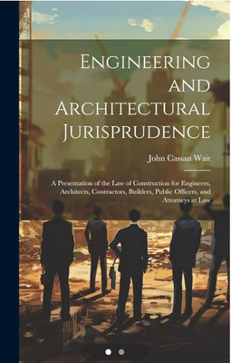 Engineering and Architectural Jurisprudence: A Presentation of the Law of Construction for Engineers, Architects, Contractors, Builders, Public Officers, and Attorneys at Law(Paperback, John)