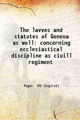 The lavves and statutes of Geneua as well concerning ecclesiastical discipline as ciuill regiment 1562 [Hardcover](Hardcover, Anonymous)