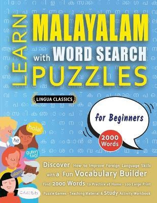 LEARN MALAYALAM WITH WORD SEARCH PUZZLES FOR BEGINNERS - Discover How to Improve Foreign Language Skills with a Fun Vocabulary Builder. Find 2000 Words to Practice at Home - 100 Large Print Puzzle Games - Teaching Material, Study Activity Workbook(English, Paperback, Lingua Classics) LEARN MALAYALAM WITH WORD SEARCH PUZZLES FOR BEGINNERS - Discover How to Improve Foreign Language Skills with a Fun Vocabulary Builder. Find 2000 Words to Practice at Home - 100 Large Print Puzzle Games - Teaching Material, Study Activity Workbook(English, Paperback, Lingua Classics)