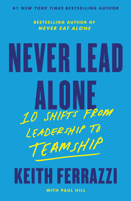 Never Lead Alone : 10 Shifts from Leadership to Teamship(Paperback, Keith Ferrazzi)