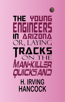 The Young Engineers in Arizona; or, Laying Tracks on the Man-killer Quicksand(Paperback, H. Irving Hancock)