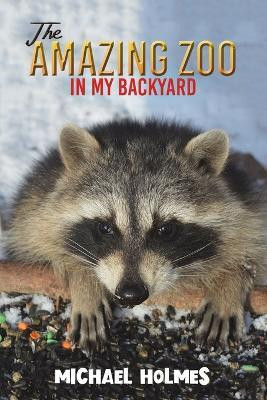 The Amazing Zoo in My Backyard(English, Paperback, Holmes Michael)