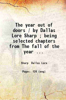 The year out of doors / by Dallas Lore Sharp ; being selected chapters from The fall of the year Winter The spring of the year and Summer. 1914 [Hardcover](Hardcover, Sharp Dallas Lore)