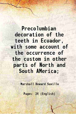 Precolumbian decoration of the teeth in Ecuador, with some account of the occurrence of the custom in other parts of North and South AMerica; 1913 [Hardcover](Hardcover, Marshall Howard Saville)