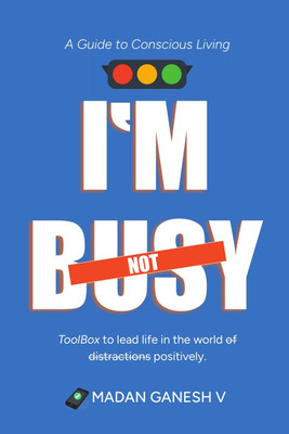 I’m not Busy  - A Guide to Conscious Living - Toolbox to lead life in the world of distractions positively.(Paperback, Madan Ganesh V)