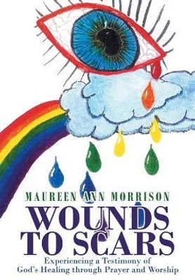 Wounds to Scars Experiencing a Testimony of God’s Healing through Prayer and Worship(Paperback, Maureen Ann Morrison)