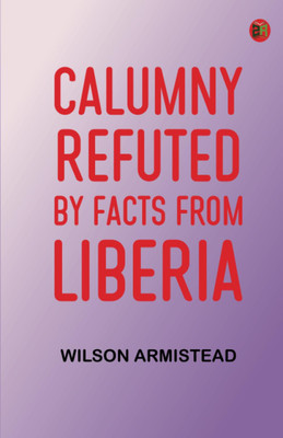 Calumny Refuted by Facts From Liberia(Paperback, Wilson Armistead)
