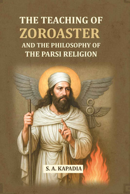 The Teaching Of Zoroaster and The Philosophy of the Parsi Religion [Hardcover](Hardcover, S. A. Kapadia)