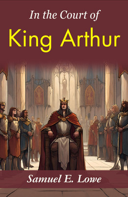 In the Court of King Arthur: Samuel E. Lowe's Time-Traveling Tale(Paperback, Samuel E. Lowe)