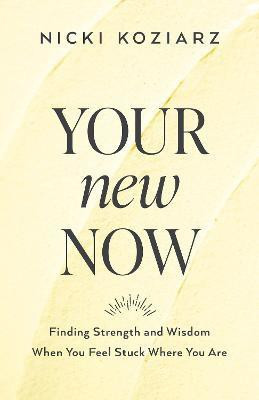 Your New Now - Finding Strength and Wisdom When You Feel Stuck Where You Are(English, Paperback, Koziarz Nicki)