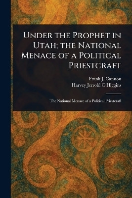 Under the Prophet in Utah; the National Menace of a Political Priestcraft(English, Paperback, Cannon Frank J)