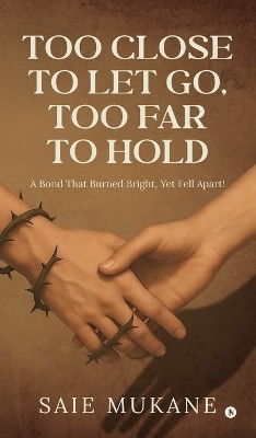Too Close to Let Go, Too Far to Hold  - A Bond That Burned Bright, Yet Fell Apart!(English, Hardcover, Saie Mukane)