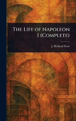 The Life of Napoleon I (Complete)(English, Hardcover, Rose J Holland (John Holland))