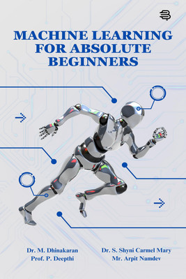 Machine Learning For Absolute Beginners(Paperback, Dr. M. Dhinakaran, Prof. P. Deepthi, Dr. S. Shyni Carmel Mary, Mr. Arpit Namdev)