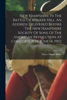 New Hampshire In The Battle Of Bunker Hill. An Address Delivered Before The New Hampshire Society Of Sons Of The American Revolution At Concord, N.h., June 14, 1902(English, Paperback, unknown)