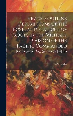 Revised Outline Descriptions of the Posts and Stations of Troops in the Military Division of the Pacific Commanded by John M. Schofield(English, Hardcover, Tyler R O 1831-1874)