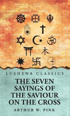 The Seven Sayings of the Saviour on the Cross(English, Hardcover, Arthur W Pink)